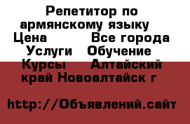 Репетитор по армянскому языку  › Цена ­ 800 - Все города Услуги » Обучение. Курсы   . Алтайский край,Новоалтайск г.